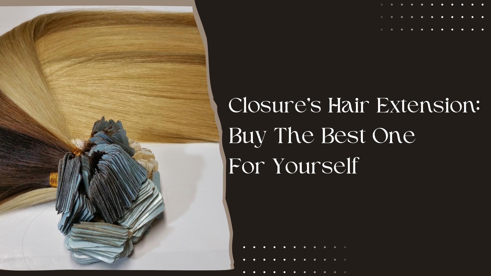 Closure’s Hair Extension: Buy The Best One For Yourself
