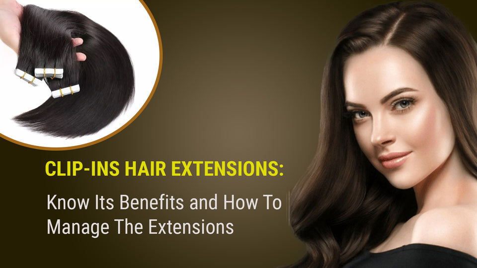 Clip-ins Hair Extensions: Know Its Benefits and How To Manage The Extensions